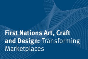 First Nations Art, Craft and Design: Transforming Marketplaces 